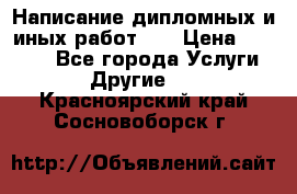 Написание дипломных и иных работ!!! › Цена ­ 10 000 - Все города Услуги » Другие   . Красноярский край,Сосновоборск г.